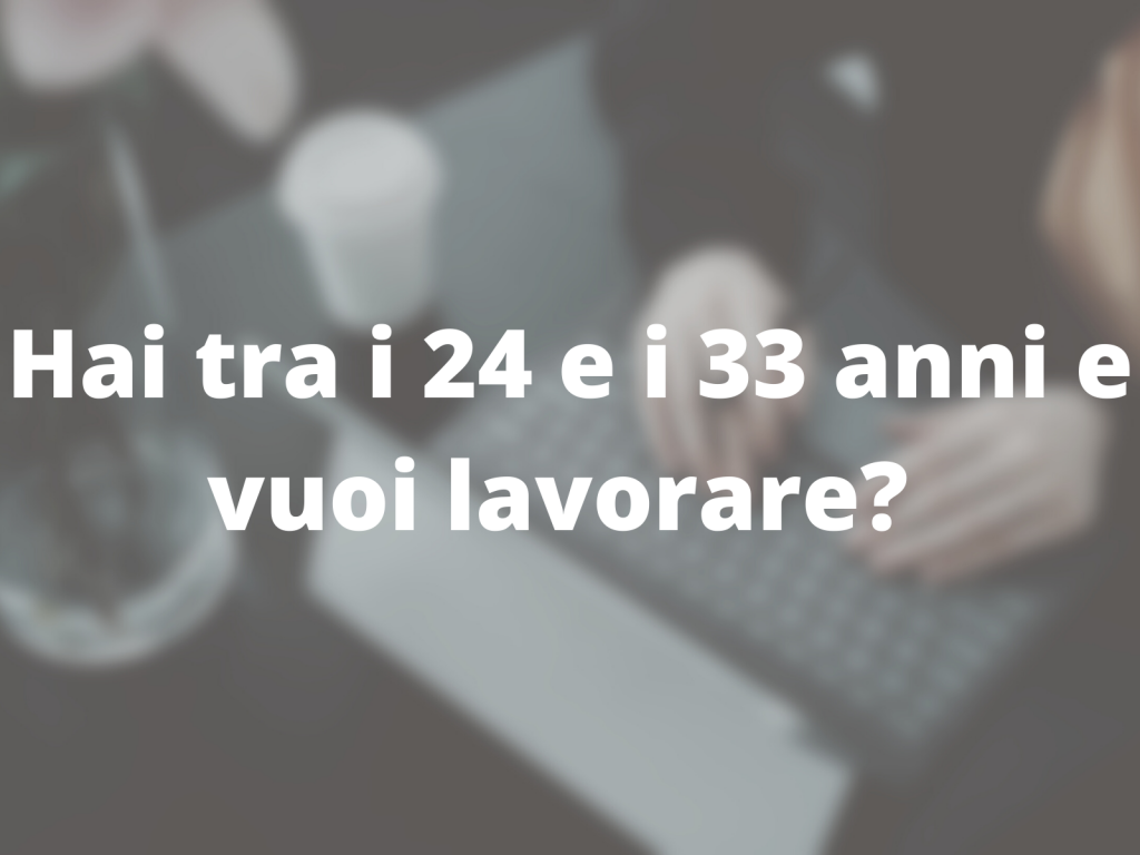 Hai tra i 24 e i 33 anni e vuoi lavorare